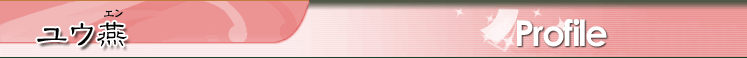 ユウ<ruby><rb>燕</rb><rp>(</rp><rt>エン</rt><rp>)</rp></ruby>プロフィール